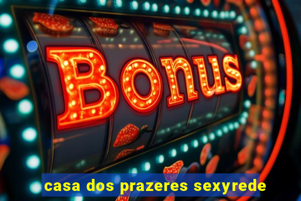 casa dos prazeres sexyrede